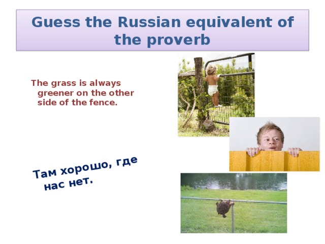 Там хорошо, где нас нет. Guess the Russian equivalent of the proverb  The grass is always greener on the other side of the fence.