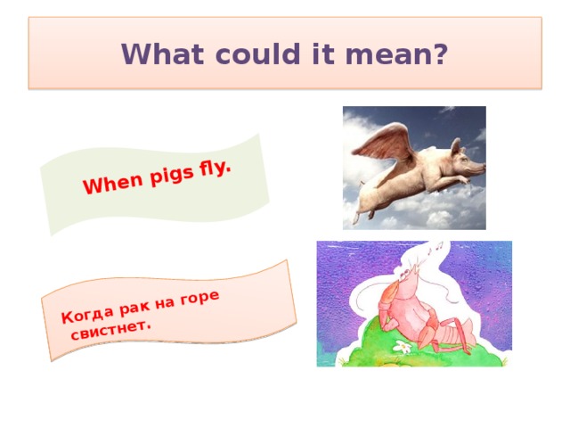 Когда рак на горе свистнет.  When pigs fly. What could it mean?