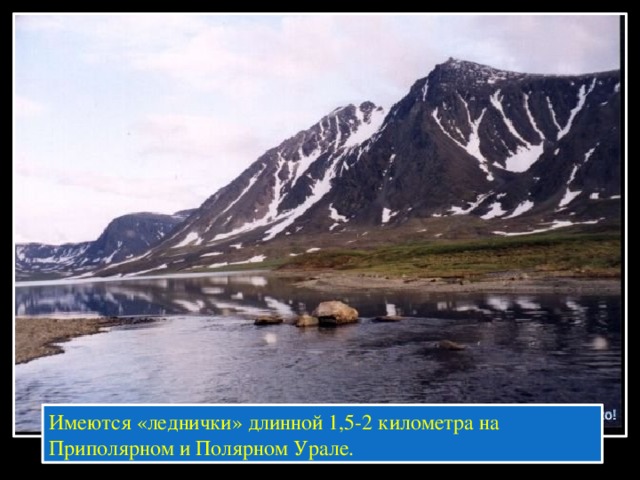 Имеются «леднички» длинной 1,5-2 километра на Приполярном и Полярном Урале.