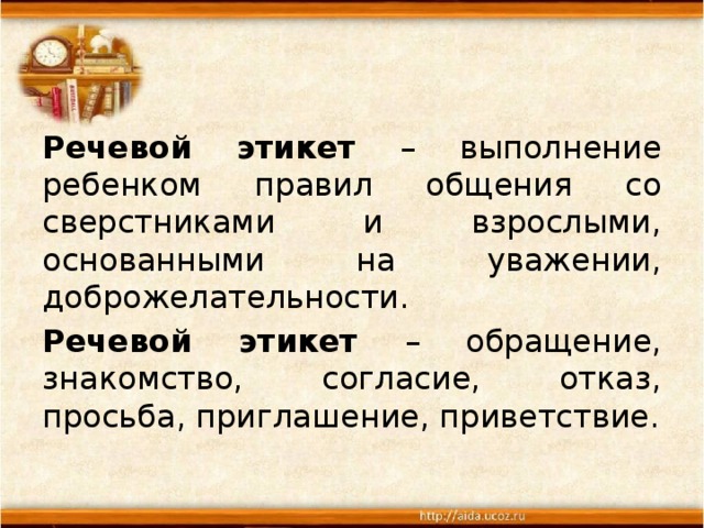 Речевой этикет – выполнение ребенком правил общения со сверстниками и взрослыми, основанными на уважении, доброжелательности. Речевой этикет – обращение, знакомство, согласие, отказ, просьба, приглашение, приветствие.