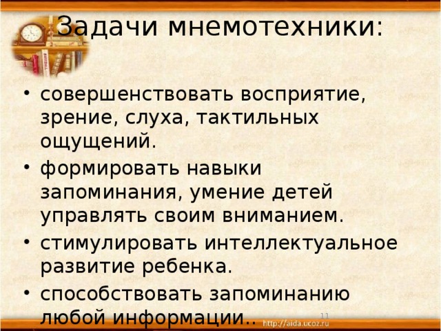 Задачи мнемотехники:   совершенствовать восприятие, зрение, слуха, тактильных ощущений. формировать навыки запоминания, умение детей управлять своим вниманием. стимулировать интеллектуальное развитие ребенка. способствовать запоминанию любой информации..