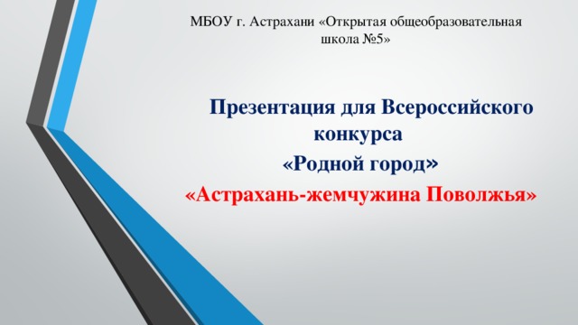 МБОУ г. Астрахани «Открытая общеобразовательная школа №5»  Презентация для Всероссийского конкурса «Родной город » «Астрахань-жемчужина Поволжья»