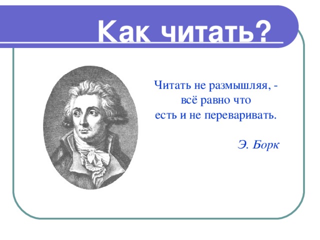 Как читать? Читать не размышляя, - всё равно что есть и не переваривать.  Э. Борк