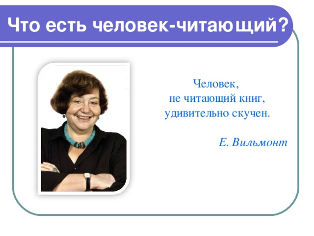 Что есть человек-читающий? Человек, не читающий книг, удивительно скучен.   Е. Вильмонт