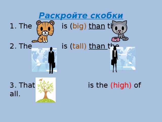 Раскройте скобки The  is ( big)  than the The  is ( tall)  than the 3. That  is the (high) of all.