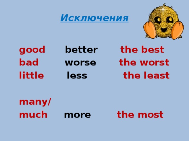 Исключения good better the best bad worse the worst little less the least  many/ much more the most