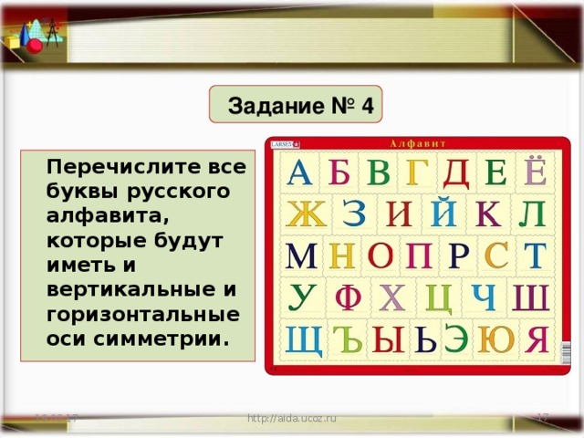 Задание № 4 Перечислите все буквы русского алфавита, которые будут иметь и вертикальные и горизонтальные оси симметрии. 19.02.17 http://aida.ucoz.ru