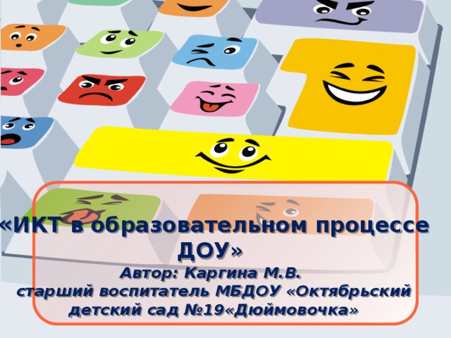 « ИКТ в образовательном процессе ДОУ»  Автор: Каргина М.В.  старший воспитатель МБДОУ «Октябрьский детский сад №19«Дюймовочка»