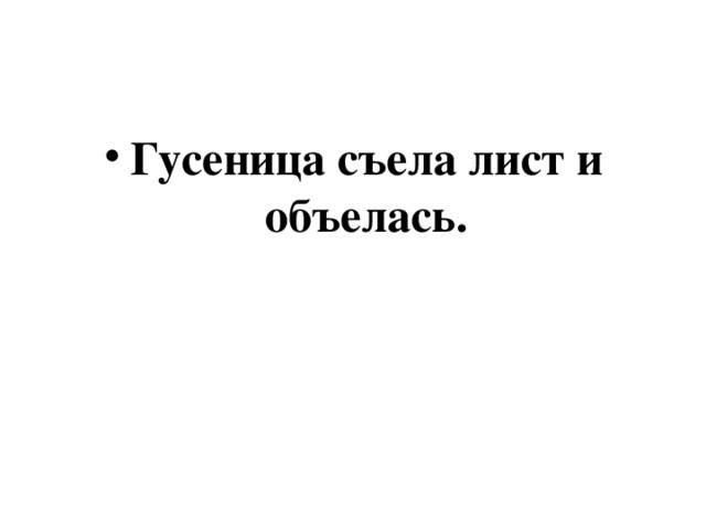 Гусеница съела лист и объелась.