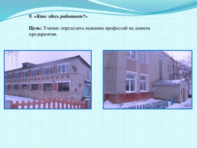 9. «Кто здесь работает?»  Цель: Умение определять названия профессий на данном предприятии.