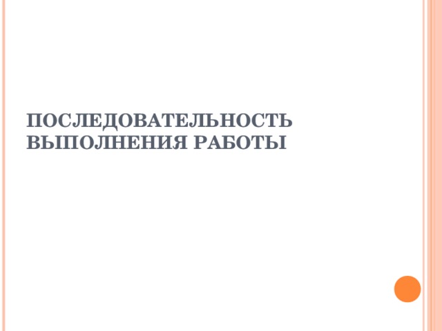 ПОСЛЕДОВАТЕЛЬНОСТЬ ВЫПОЛНЕНИЯ РАБОТЫ