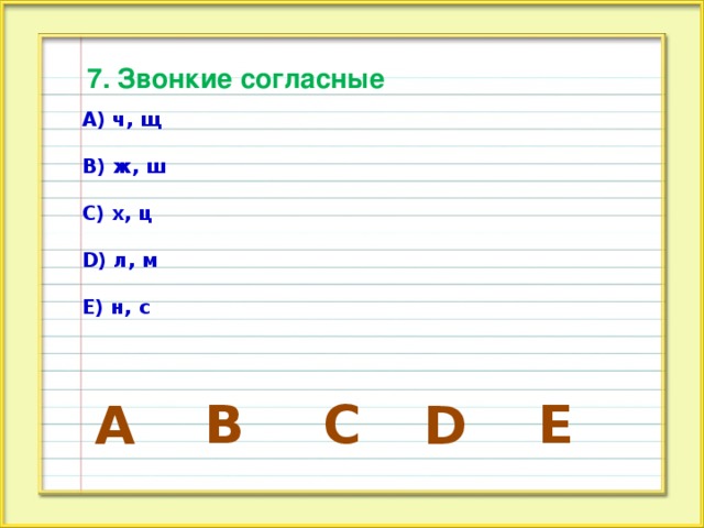 7. Звонкие согласные А) ч, щ  В) ж, ш  С) х, ц  D) л, м  Е) н, с E B C A D