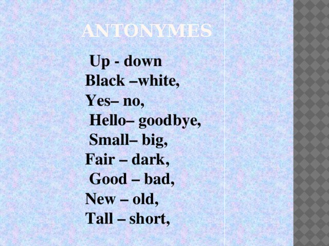 ANTONYMES   Up - down Black –white, Yes– no,  Hello– goodbye,  Small– big, Fair – dark,  Good – bad, New – old, Tall – short,