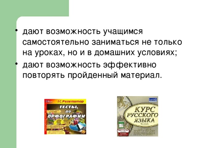 дают возможность учащимся самостоятельно заниматься не только на уроках, но и в домашних условиях; дают возможность эффективно повторять пройденный материал.