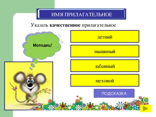 ИМЯ ПРИЛАГАТЕЛЬНОЕ Указать качественное прилагательное летний К сожалению, ты ошибся Молодец! мышиный забавный меховой ПОДСКАЗКА