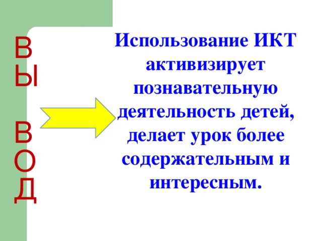 В  Ы  В  О  Д Использование ИКТ активизирует познавательную деятельность детей, делает урок более содержательным и интересным.