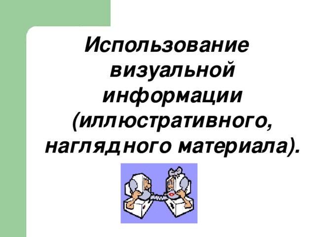 Использование визуальной информации (иллюстративного, наглядного материала).