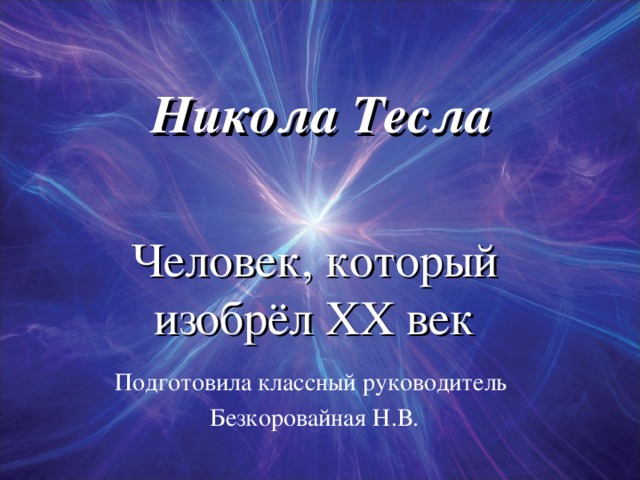 Никола Тесла Человек, который изобрёл ХХ век Подготовила классный руководитель Безкоровайная Н.В.