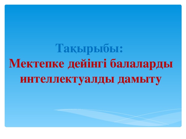 Тақырыбы:  Мектепке дейінгі балаларды интеллектуалды дамыту