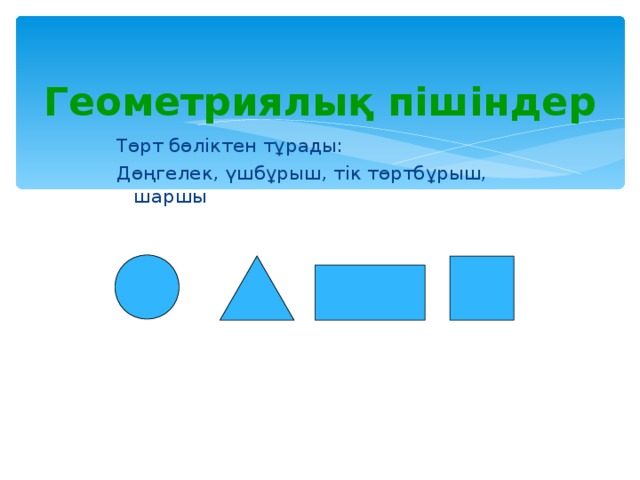 Геометриялық пішіндер Төрт бөліктен тұрады: Дөңгелек, үшбұрыш, тік төртбұрыш, шаршы