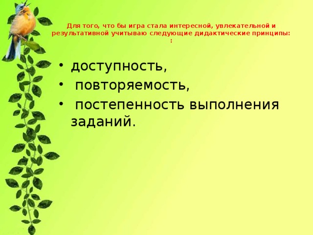 Для того, что бы игра стала интересной, увлекательной и результативной учитываю следующие дидактические принципы:  :