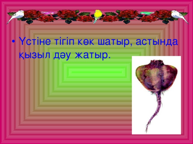 Үстіне тігіп көк шатыр, астында қызыл дәу жатыр.