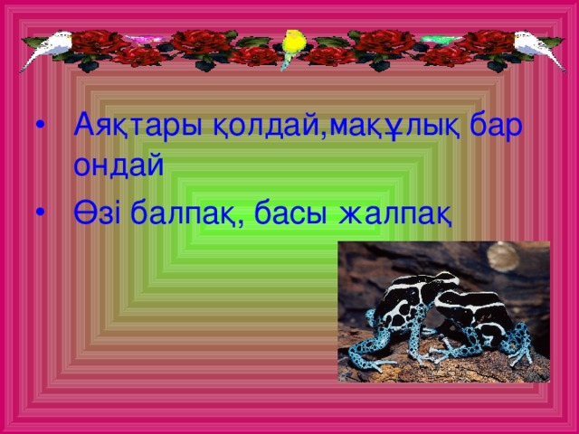 Аяқтары қолдай,мақұлық бар ондай Өзі балпақ, басы жалпақ