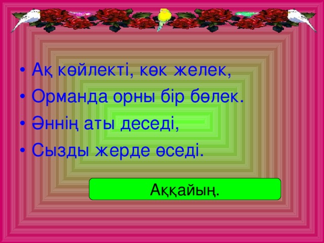 Ақ көйлекті, көк желек, Орманда орны бір бөлек. Әннің аты деседі, Сызды жерде өседі.