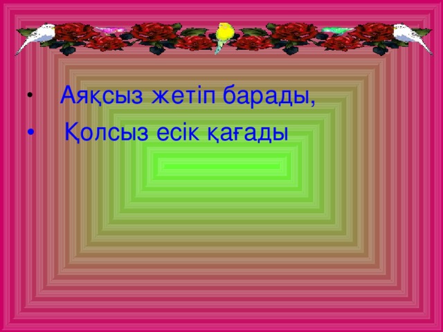 Аяқсыз жетіп барады,  Қолсыз есік қағады