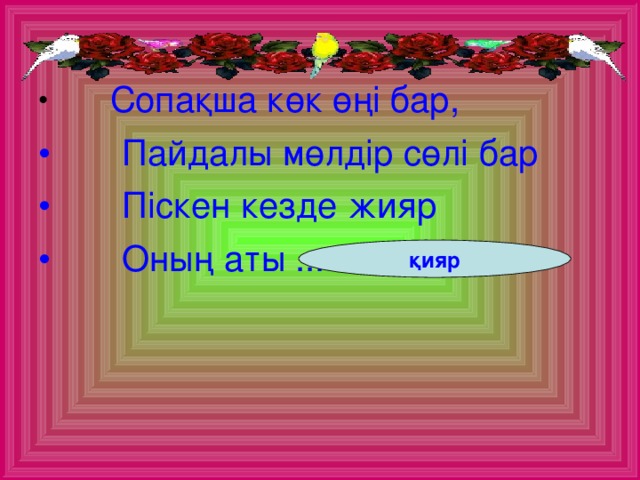 Сопақша көк өңі бар,  Пайдалы мөлдір сөлі бар  Піскен кезде жияр  Оның аты ..........