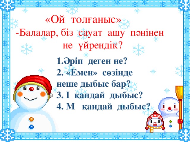 «Ой толғаныс» -Балалар, біз сауат ашу пәнінен  не үйрендік? 1.Әріп деген не? 2. «Емен» сөзінде неше дыбыс бар? 3. І қандай дыбыс? 4. М қандай дыбыс?