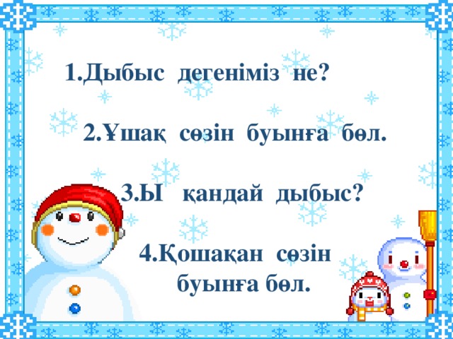 1.Дыбыс дегеніміз не?   2.Ұшақ сөзін буынға бөл.   3.Ы қандай дыбыс?   4.Қошақан сөзін  буынға бөл.