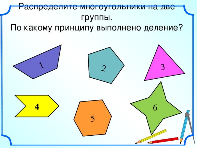 1 5 2 3 Распределите многоугольники на две группы.  По какому принципу выполнено деление?   4 6