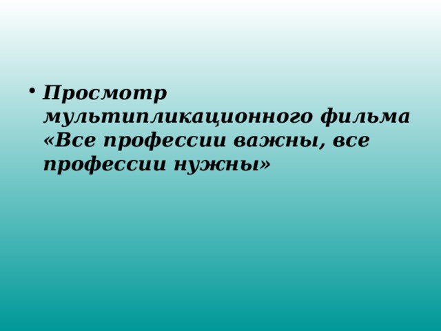 Просмотр мультипликационного фильма «Все профессии важны, все профессии нужны»