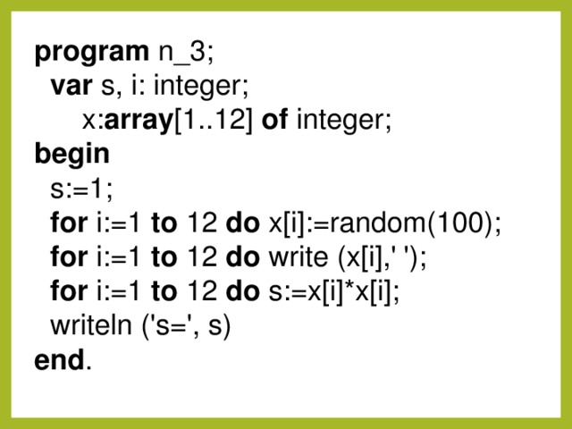 program n_3;  var s, i: integer;  x: array [1..12] of integer; begin  s:=1;  for i:=1 to 12 do x[i]:=random(100);  for i:=1 to 12 do write (x[i],' ');  for i:=1 to 12 do s:=x[i]*x[i];  writeln ('s=', s) end .