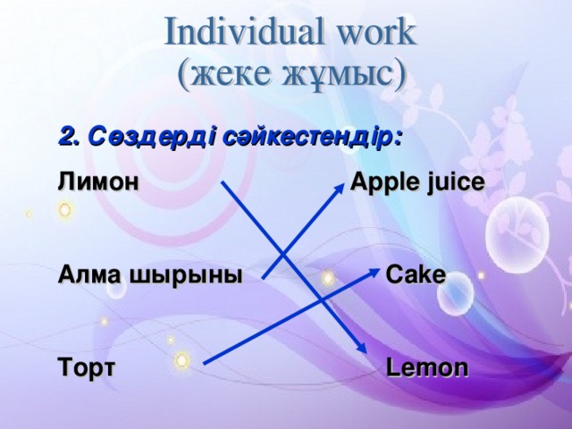 2 . Сөздерді сәйкестендір: Лимон     Apple juice  Алма шырыны   Cake  Торт     Lemon