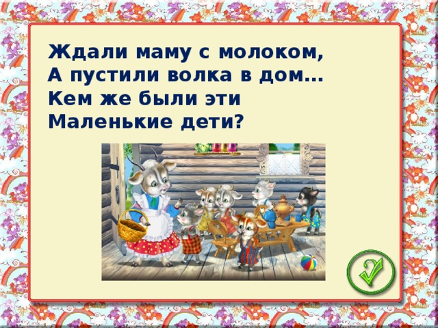 Ждали маму с молоком, А пустили волка в дом… Кем же были эти Маленькие дети?