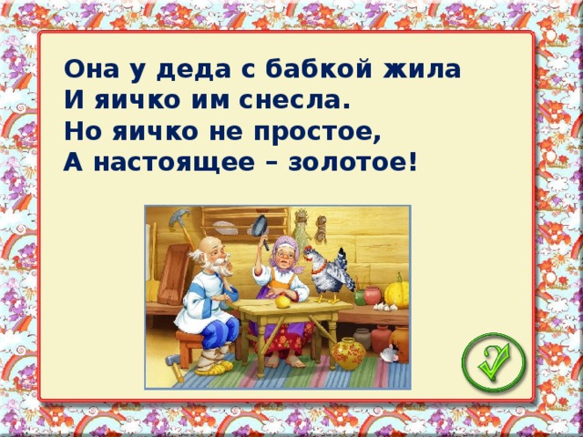 Она у деда с бабкой жила И яичко им снесла. Но яичко не простое, А настоящее – золотое!