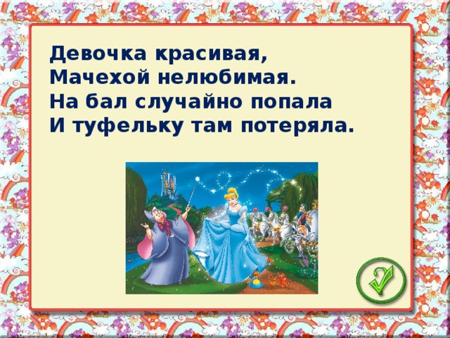 Девочка красивая, Мачехой нелюбимая. На бал случайно попала И туфельку там потеряла.