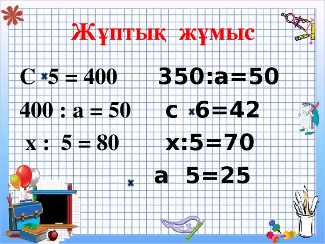 Жұптық жұмыс   С  5 = 400 350:а=50  400 : а = 50 с 6=42  х : 5 = 80 х:5=70  а 5=25