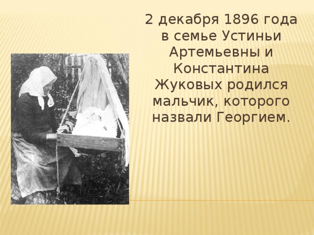 2 декабря 1896 года в семье Устиньи Артемьевны и Константина Жуковых родился мальчик, которого назвали Георгием.