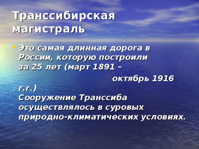 Транссибирская магистраль Это самая длинная дорога в России, которую построили  за 25 лет (март 1891 –  октябрь 1916 г.г.)  Сооружение Транссиба осуществлялось в суровых природно-климатических условиях.