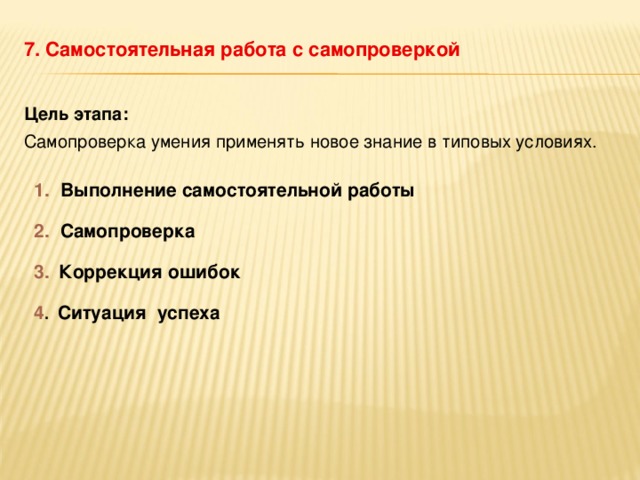 7. Самостоятельная работа с  самопроверкой  Цель этапа: Самопроверка умения применять новое знание в типовых условиях. 1. Выполнение самостоятельной работы 2. Самопроверка 3.  Коррекция ошибок 4 . Ситуация успеха