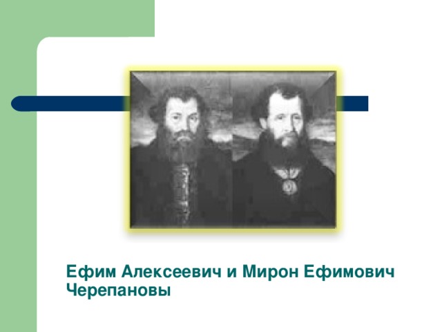 Ефим Алексеевич и Мирон Ефимович  Черепановы
