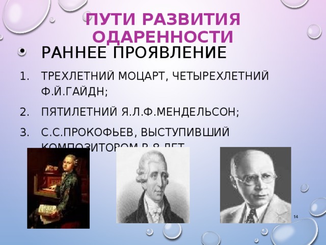 ПУТИ РАЗВИТИЯ ОДАРЕННОСТИ РАННЕЕ ПРОЯВЛЕНИЕ  ТРЕХЛЕТНИЙ МОЦАРТ, ЧЕТЫРЕХЛЕТНИЙ Ф.Й.ГАЙДН; ПЯТИЛЕТНИЙ Я.Л.Ф.МЕНДЕЛЬСОН; С.С.ПРОКОФЬЕВ, ВЫСТУПИВШИЙ КОМПОЗИТОРОМ В 8 ЛЕТ.