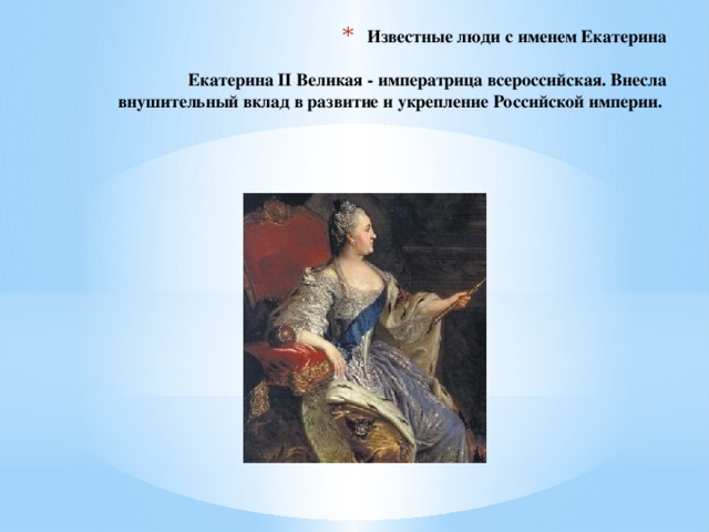 Известные люди с именем Екатерина   Екатерина II Великая - императрица всероссийская. Внесла внушительный вклад в развитие и укрепление Российской империи.