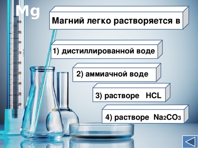 Mg Магний легко растворяется в 1) дистиллированной воде 2) аммиачной воде 3) растворе HCL 4) растворе Na 2 CO 3