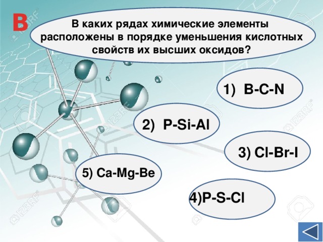 B В каких рядах химические элементы расположены в порядке уменьшения кислотных свойств их высших оксидов? 1) B-C-N 2) P-Si-Al Cl-Br-I 5) Ca-Mg-Be 4)P-S-Cl