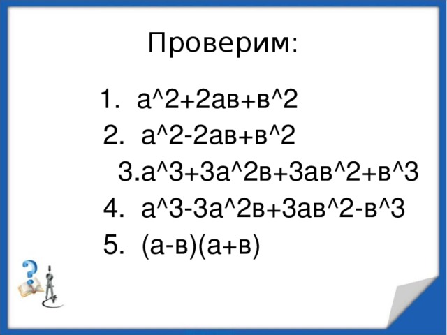 Проверим:  1. а^2+2ав+в^2  2. а^2-2ав+в^2  3.а^3+3а^2в+3ав^2+в^3  4. а^3-3а^2в+3ав^2-в^3  5. (а-в)(а+в)
