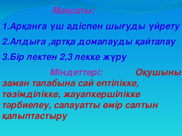 Мақсаты: 1.Арқанға үш әдіспен шығуды үйрету 2.Алдыға ,артқа домалауды қайталау 3.Бір лектен 2,3 лекке жүру  Міндеттері: Оқушыны заман талабына сай ептілікке, төзімділікке, жауапкершілікке тәрбиелеу, салауатты өмір салтын қалыптастыру